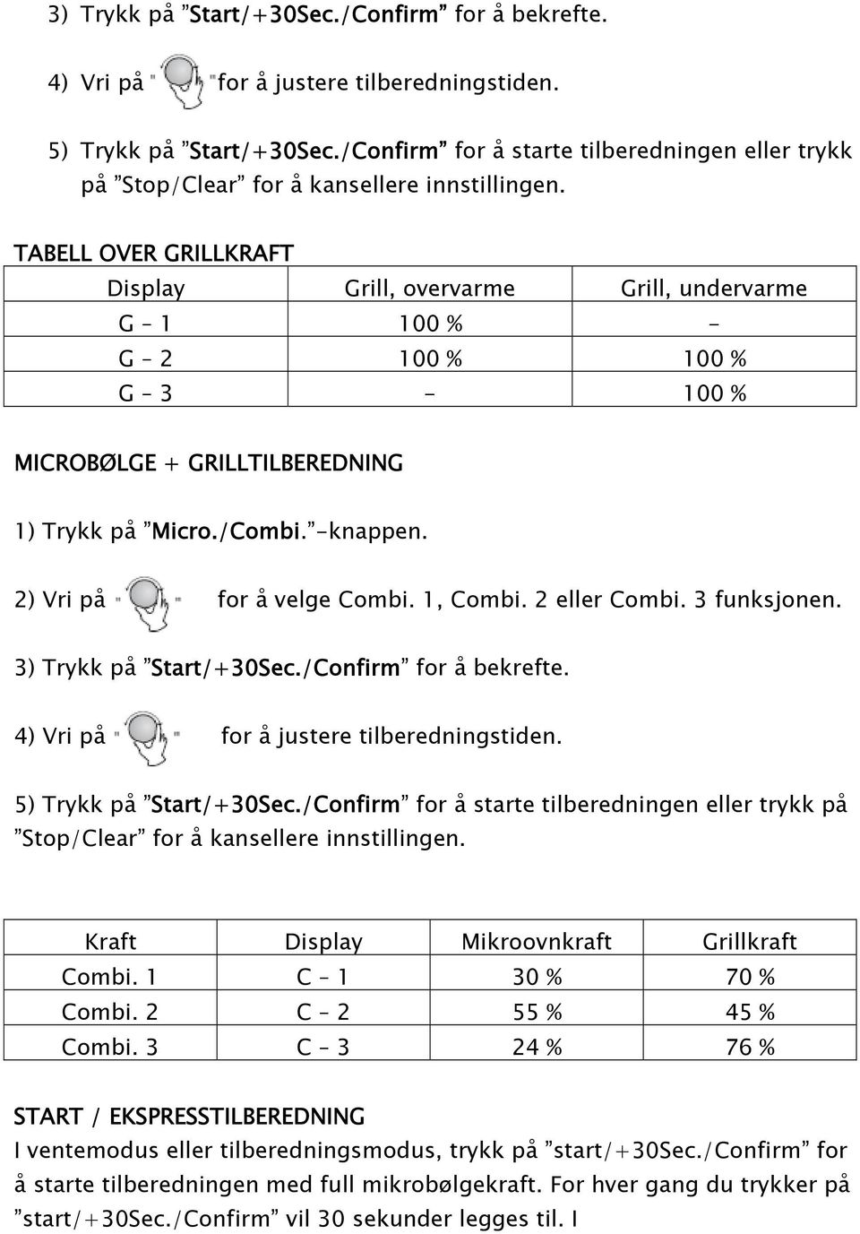 TABELL OVER GRILLKRAFT Display Grill, overvarme Grill, undervarme G ØC 1 100 % - G ØC 2 100 % 100 % G ØC 3-100 % MICROB 0 1LGE + GRILLTILBEREDNING 1) Trykk p 0 2 ±Micro./Combi. ±-knappen.