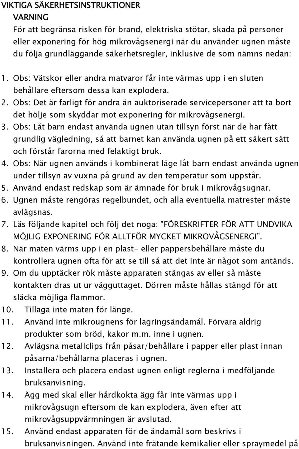 Obs: V 0 1tskor eller andra matvaror f 0 2r inte v 0 1rmas upp i en sluten beh 0 2llare eftersom dessa kan explodera. 2. Obs: Det 0 1r farligt f 0 2r andra 0 1n auktoriserade servicepersoner att ta bort det h 0 2lje som skyddar mot exponering f 0 2r mikrov 0 2gsenergi.