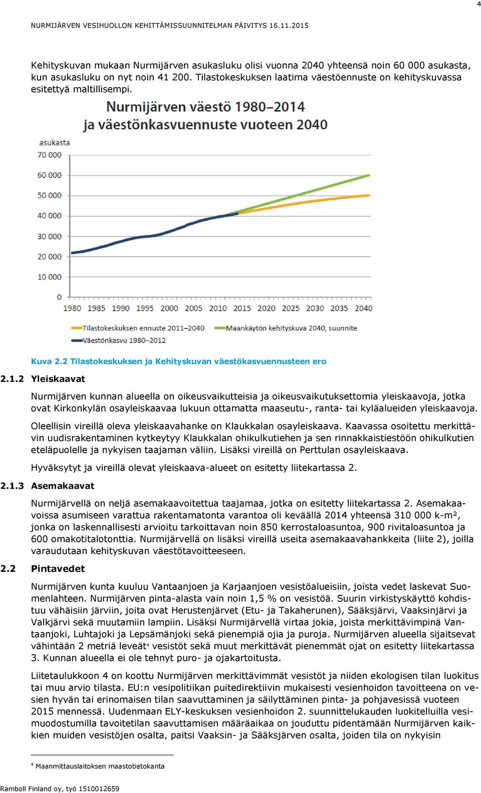 2 Yleiskaavat Nurmijärven kunnan alueella on oikeusvaikutteisia ja oikeusvaikutuksettomia yleiskaavoja, jotka ovat Kirkonkylän osayleiskaavaa lukuun ottamatta maaseutu-, ranta- tai kyläalueiden