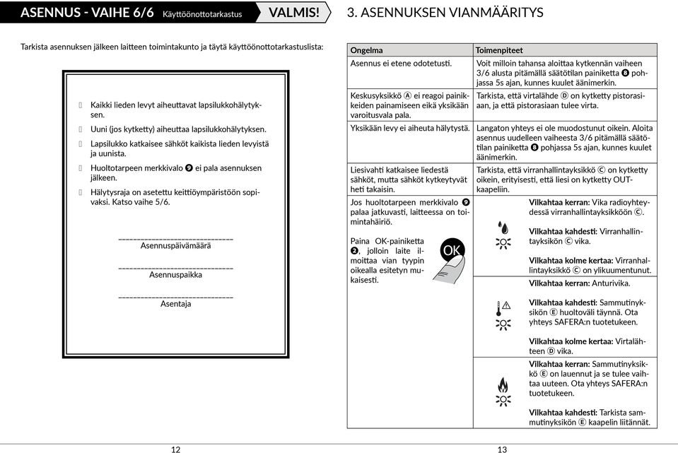 Uuni (jos kytketty) aiheuttaa lapsilukkohälytyksen. Lapsilukko katkaisee sähköt kaikista lieden levyistä ja uunista. Huoltotarpeen merkkivalo ❾ ei pala asennuksen jälkeen.