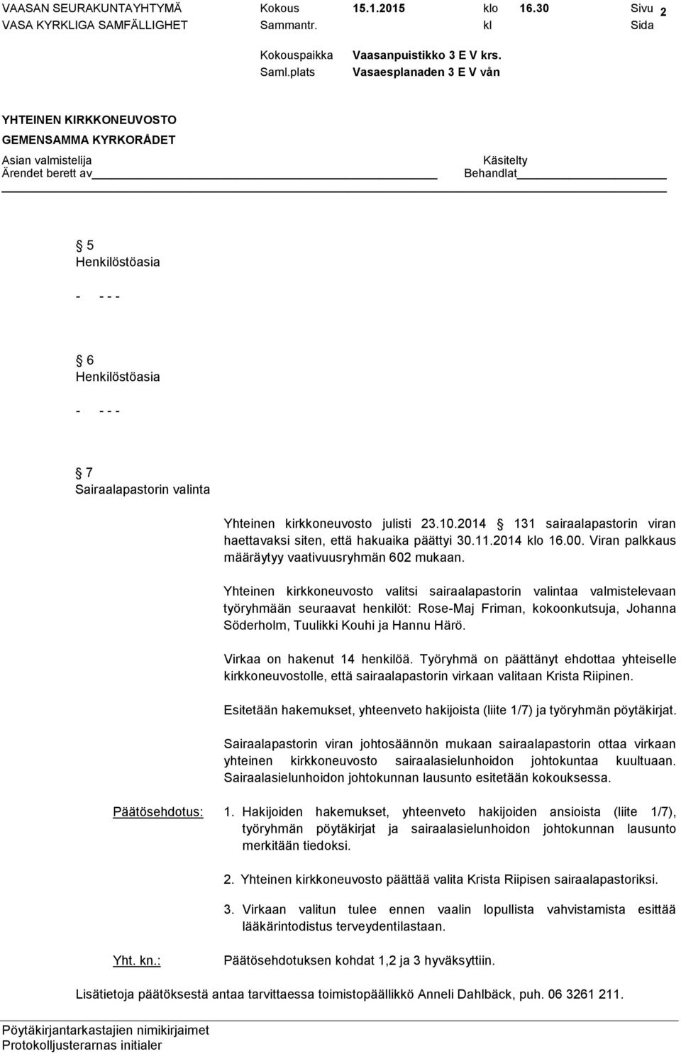 Yhteinen kirkkoneuvosto valitsi sairaalapastorin valintaa valmistelevaan työryhmään seuraavat henkilöt: Rose-Maj Friman, kokoonkutsuja, Johanna Söderholm, Tuulikki Kouhi ja Hannu Härö.