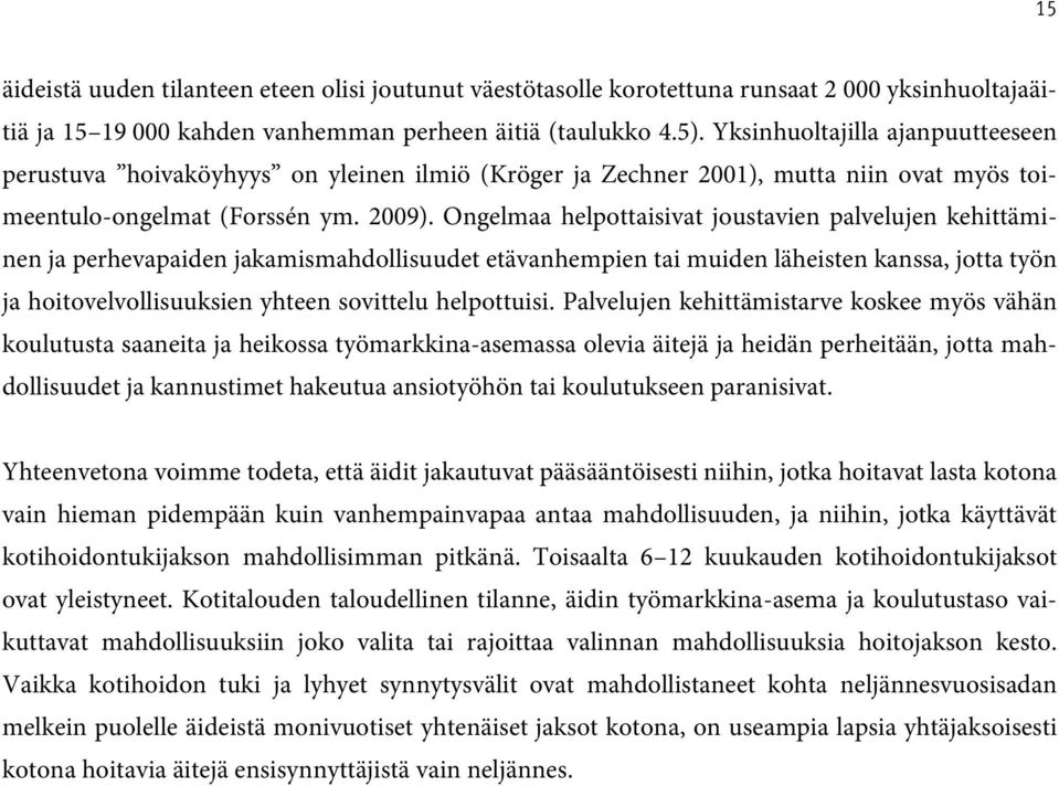 Ongelmaa helpottaisivat joustavien palvelujen kehittäminen ja perhevapaiden jakamismahdollisuudet etävanhempien tai muiden läheisten kanssa, jotta työn ja hoitovelvollisuuksien yhteen sovittelu