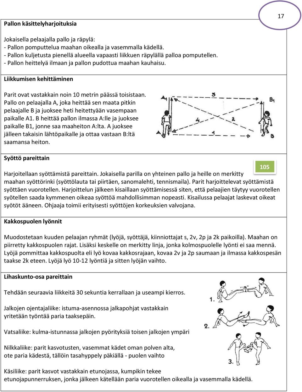 Liikkumisen kehittäminen Parit ovat vastakkain noin 10 metrin päässä toisistaan. Pallo on pelaajalla A, joka heittää sen maata pitkin pelaajalle B ja juoksee heti heitettyään vasempaan paikalle A1.