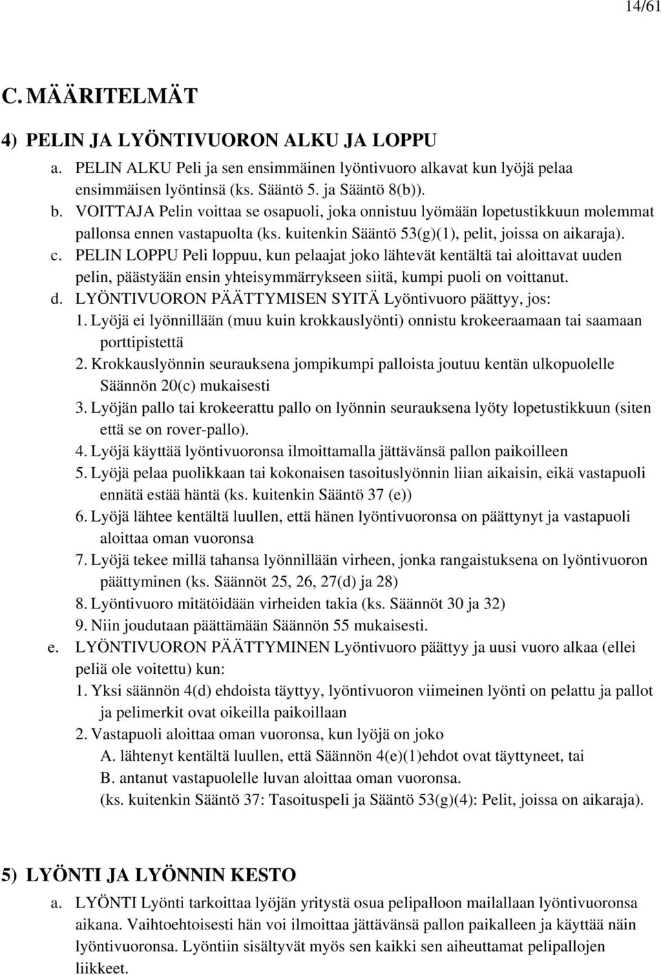 PELIN LOPPU Peli loppuu, kun pelaajat joko lähtevät kentältä tai aloittavat uuden pelin, päästyään ensin yhteisymmärrykseen siitä, kumpi puoli on voittanut. d.