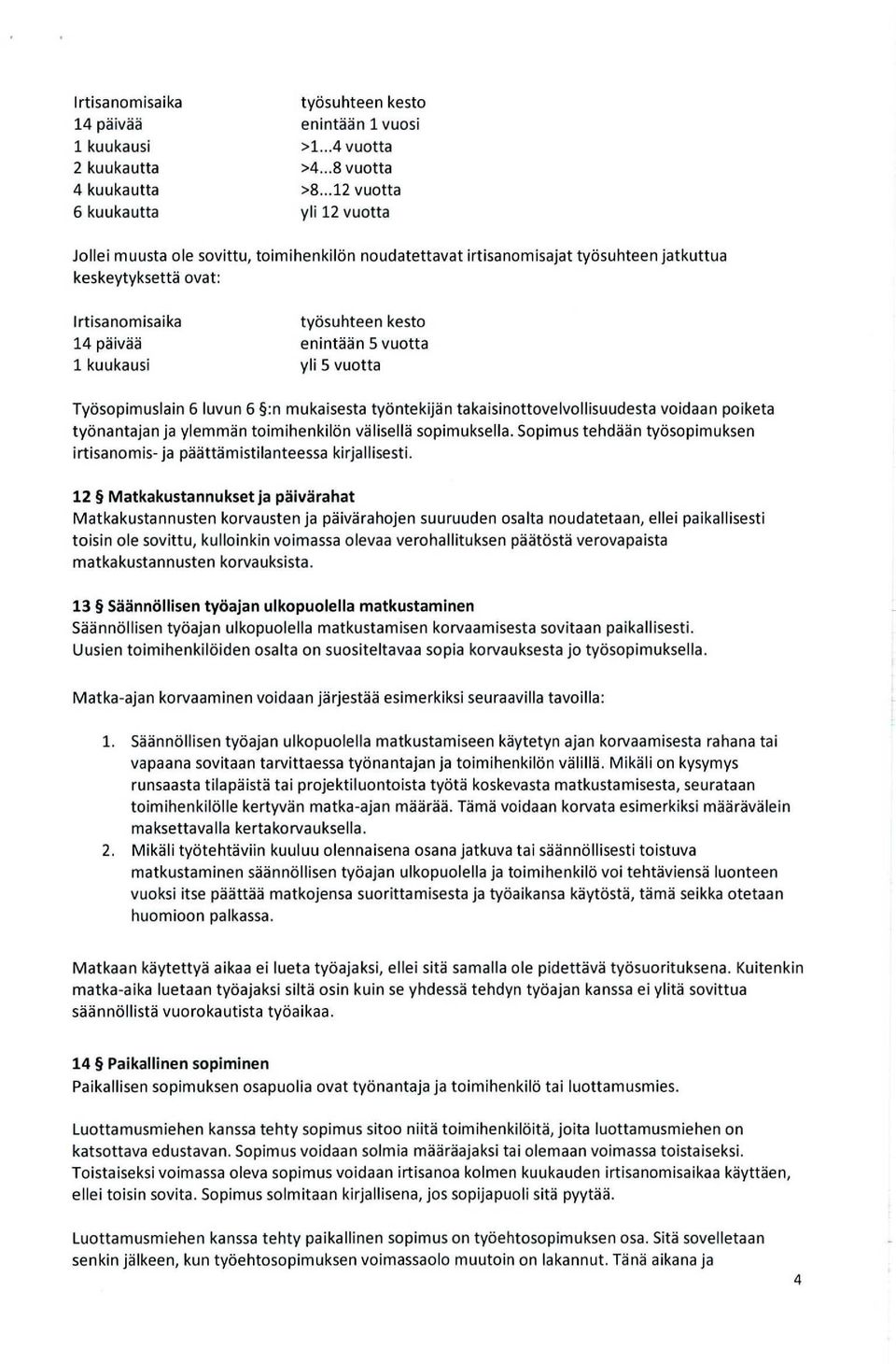 enintään 5 vuotta 1 kuukausi yli 5 vuotta Työsopimuslain 6 luvun 6 :n mukaisesta työntekijän takaisinottovelvollisuudesta voidaan poiketa työnantajan ja ylemmän toimihenkilön välisellä sopimuksella.