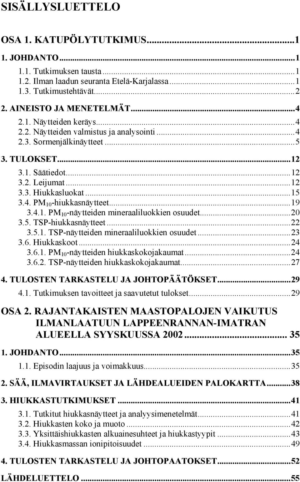 ..2 3.5. TSP-hiukkasnäytteet...22 3.5.1. TSP-näytteiden mineraaliluokkien osuudet...23 3.6. Hiukkaskoot...24 3.6.1. PM 1 -näytteiden hiukkaskokojakaumat...24 3.6.2. TSP-näytteiden hiukkaskokojakaumat.