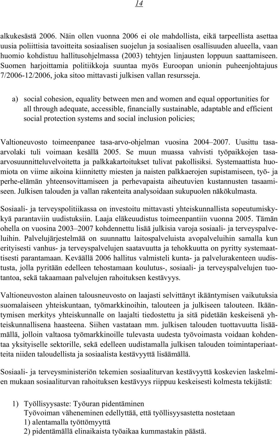 (2003) tehtyjen linjausten loppuun saattamiseen. Suomen harjoittamia politiikkoja suuntaa myös Euroopan unionin puheenjohtajuus 7/2006-12/2006, joka sitoo mittavasti julkisen vallan resursseja.