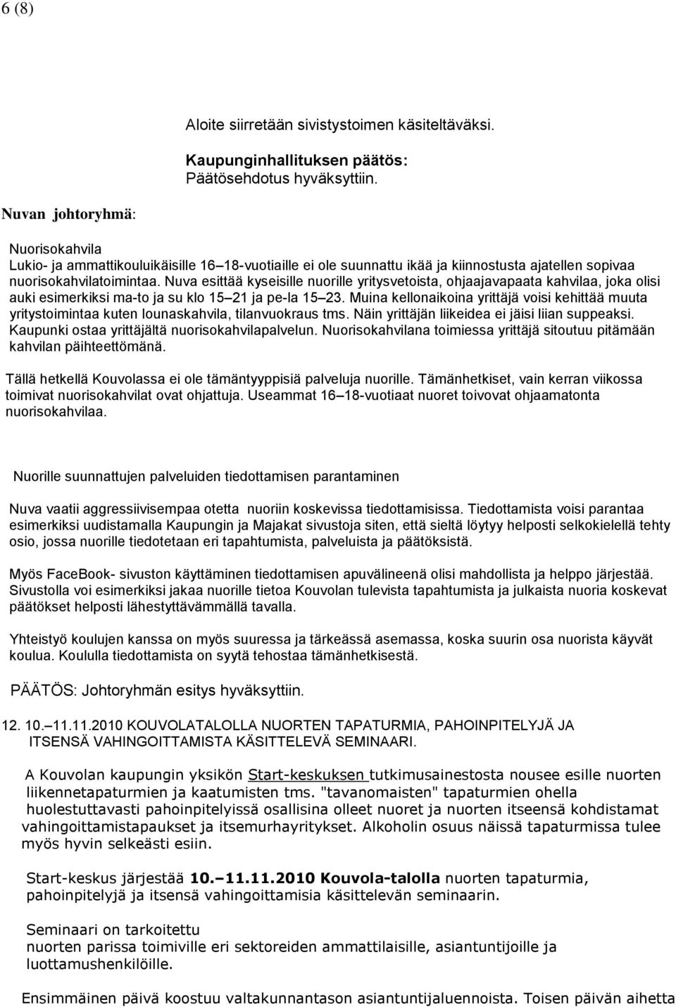 Nuva esittää kyseisille nuorille yritysvetoista, ohjaajavapaata kahvilaa, joka olisi auki esimerkiksi ma-to ja su klo 15 21 ja pe-la 15 23.