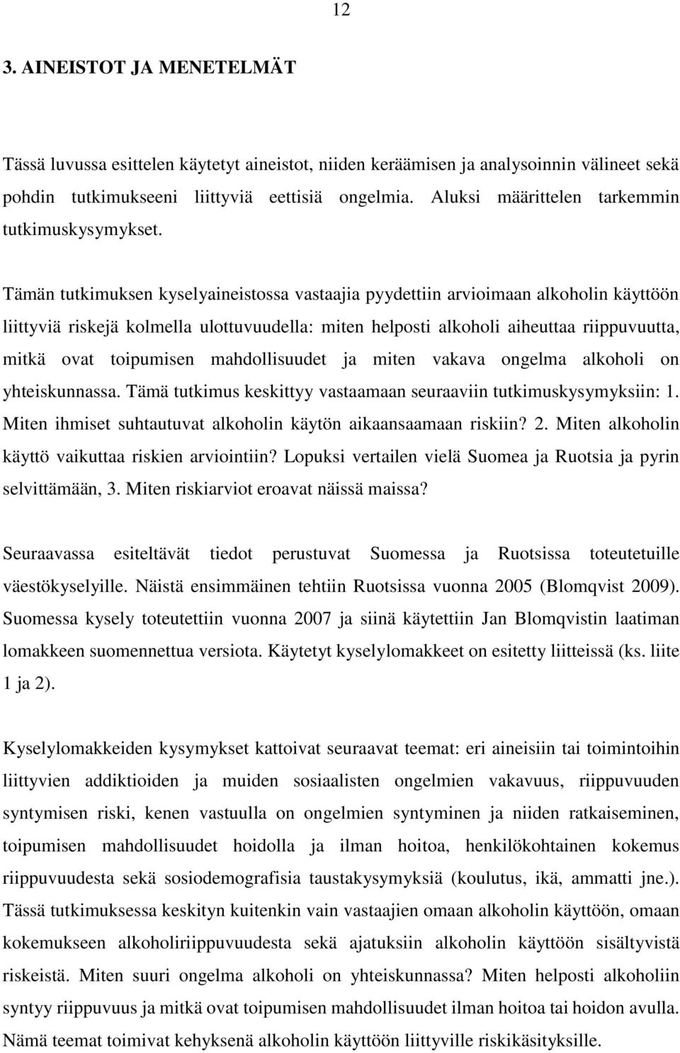 Tämän tutkimuksen kyselyaineistossa vastaajia pyydettiin arvioimaan alkoholin käyttöön liittyviä riskejä kolmella ulottuvuudella: miten helposti alkoholi aiheuttaa riippuvuutta, mitkä ovat toipumisen