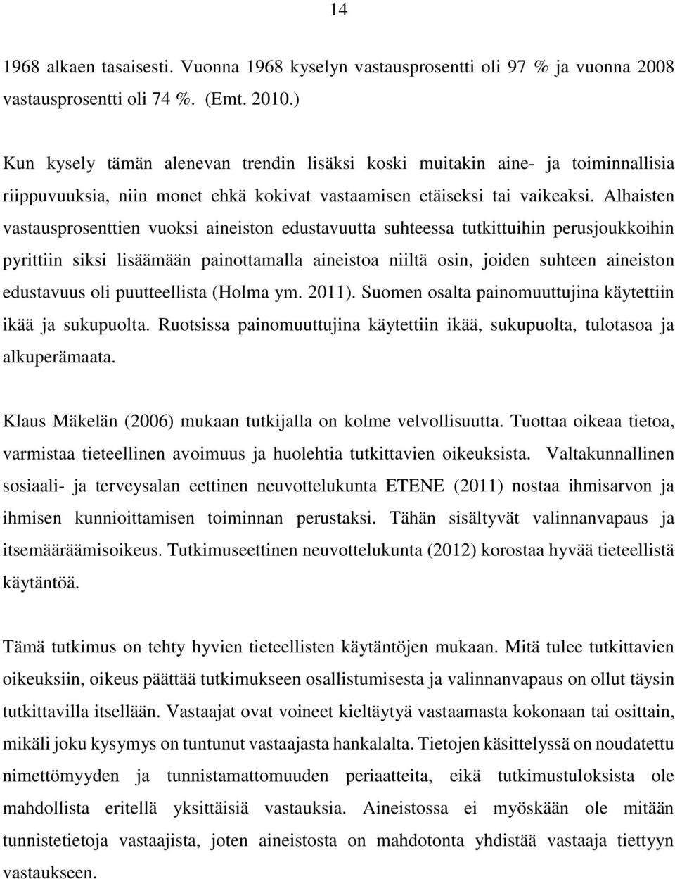 Alhaisten vastausprosenttien vuoksi aineiston edustavuutta suhteessa tutkittuihin perusjoukkoihin pyrittiin siksi lisäämään painottamalla aineistoa niiltä osin, joiden suhteen aineiston edustavuus