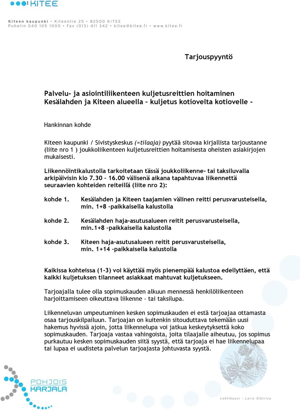 Liikennöintikalustolla tarkoitetaan tässä joukkoliikenne- tai taksiluvalla arkipäivisin klo 7.30 16.00 välisenä aikana tapahtuvaa liikennettä seuraavien kohteiden reiteillä (liite nro 2): kohde 1.