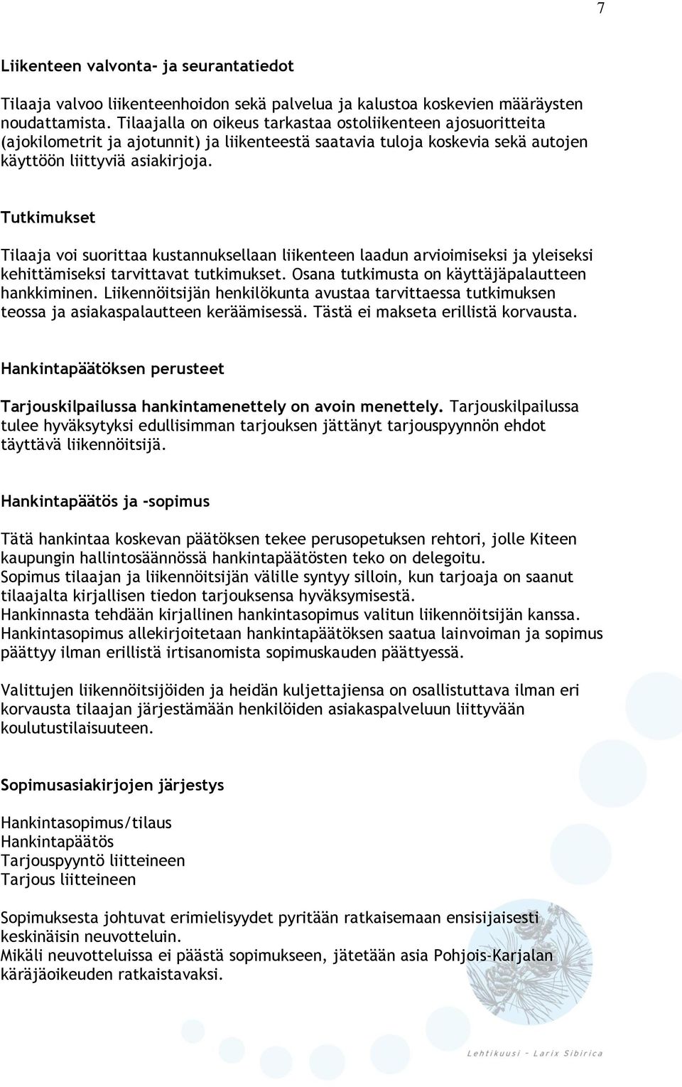 Tutkimukset Tilaaja voi suorittaa kustannuksellaan liikenteen laadun arvioimiseksi ja yleiseksi kehittämiseksi tarvittavat tutkimukset. Osana tutkimusta on käyttäjäpalautteen hankkiminen.