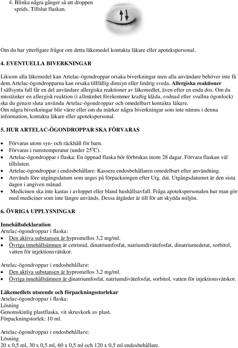 Allergiska reaktioner I sällsynta fall får en del användare allergiska reaktioner av läkemedlet, även efter en enda dos.