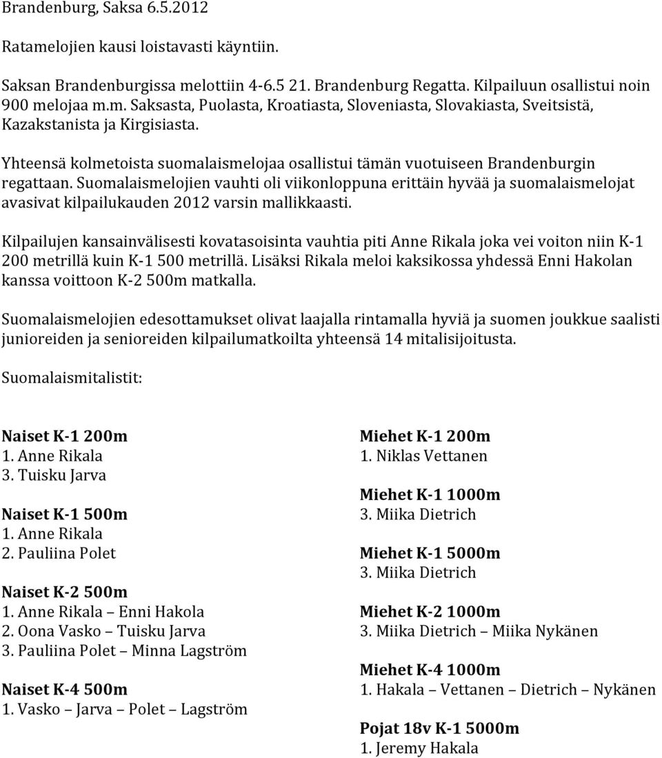 Suomalaismelojien vauhti oli viikonloppuna erittäin hyvää ja suomalaismelojat avasivat kilpailukauden 2012 varsin mallikkaasti.