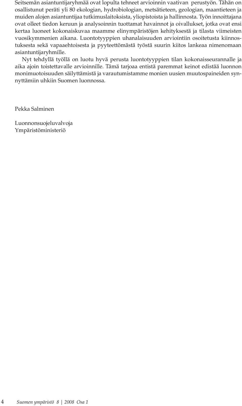 Työn innoittajana ovat olleet tiedon keruun ja analysoinnin tuottamat havainnot ja oivallukset, jotka ovat ensi kertaa luoneet kokonaiskuvaa maamme elinympäristöjen kehityksestä ja tilasta viimeisten