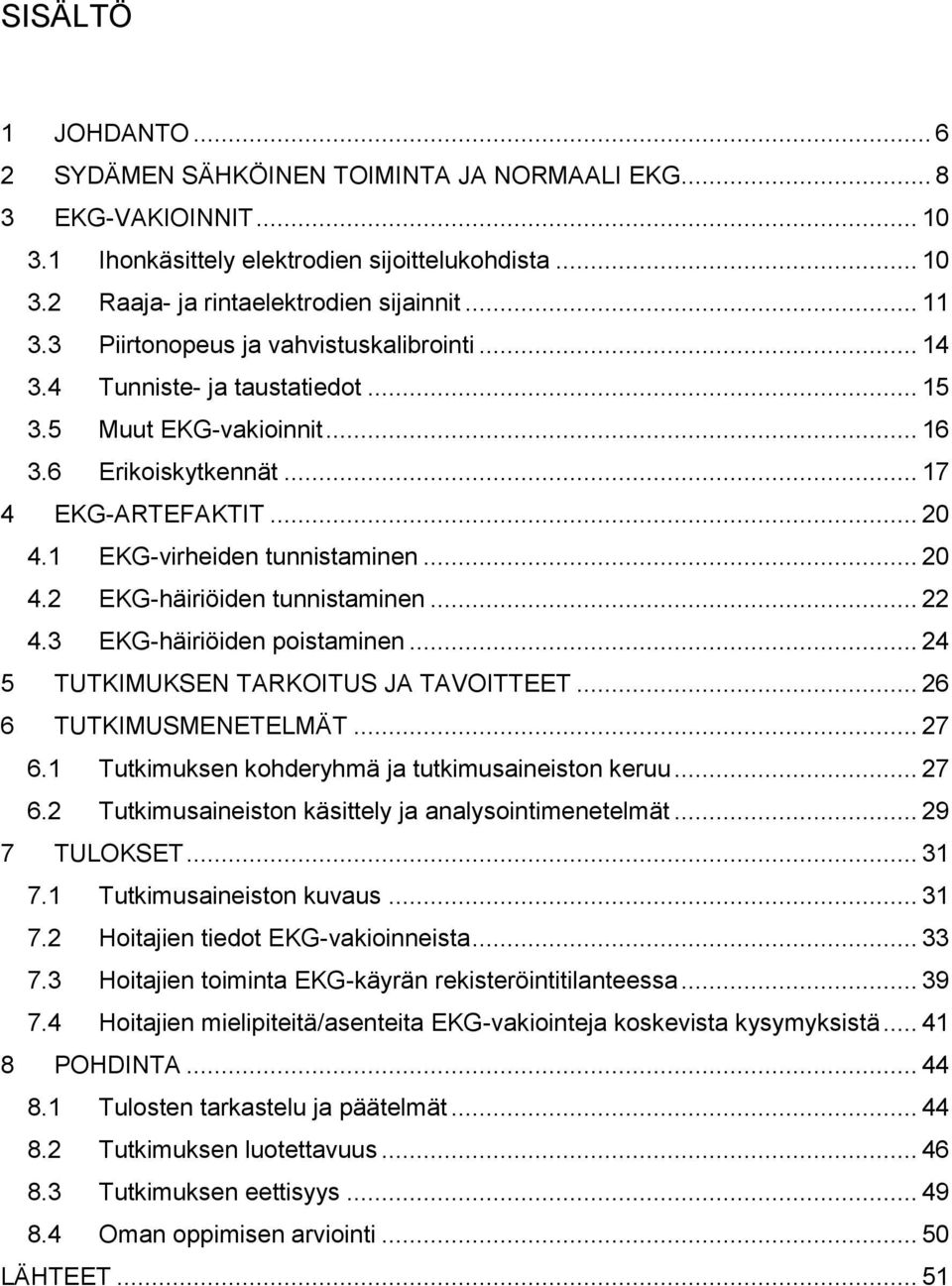 .. 22 4.3 EKG-häiriöiden poistaminen... 24 5 TUTKIMUKSEN TARKOITUS JA TAVOITTEET... 26 6 TUTKIMUSMENETELMÄT... 27 6.1 Tutkimuksen kohderyhmä ja tutkimusaineiston keruu... 27 6.2 Tutkimusaineiston käsittely ja analysointimenetelmät.