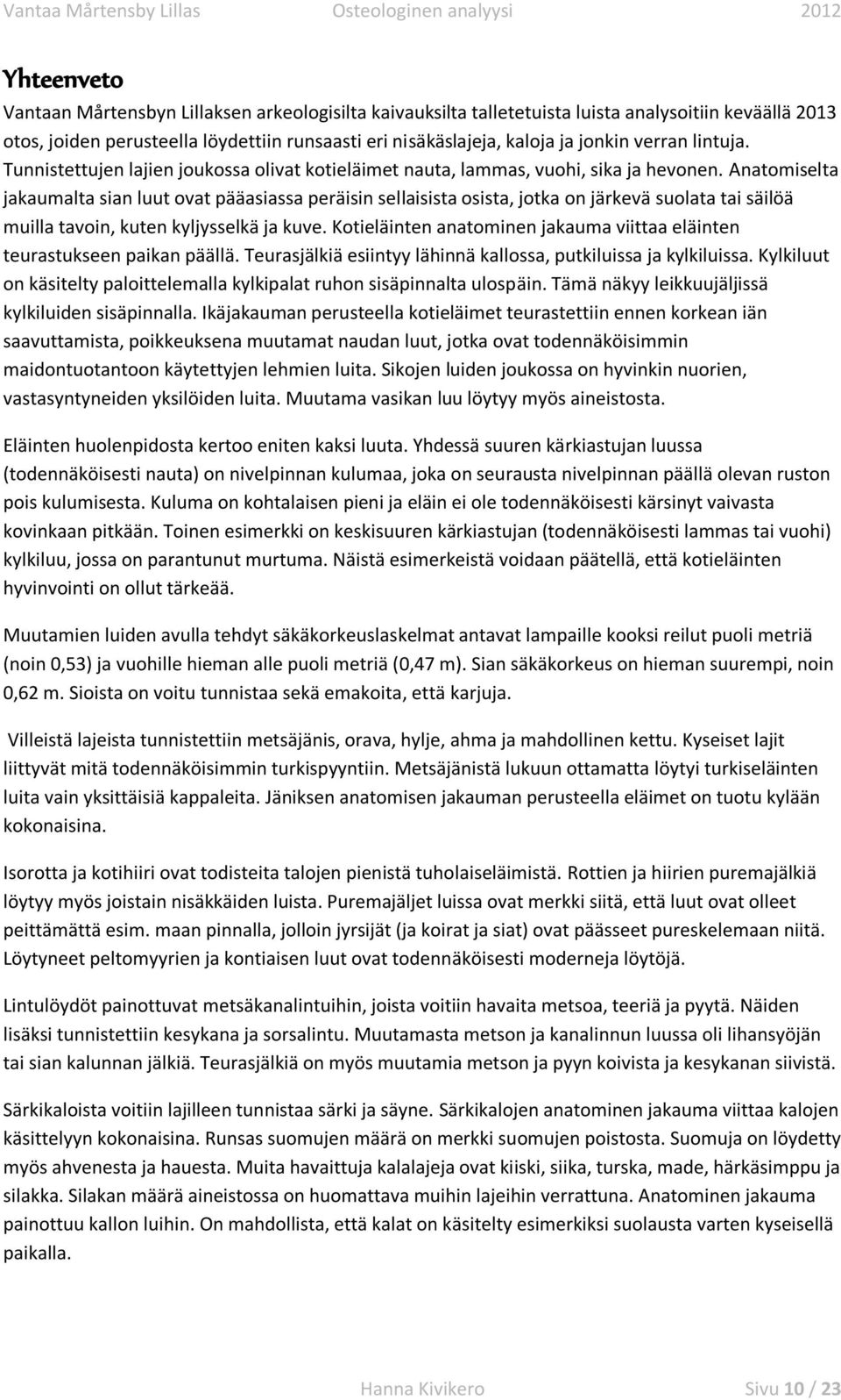 Anatomiselta jakaumalta sian luut ovat pääasiassa peräisin sellaisista osista, jotka on järkevä suolata tai säilöä muilla tavoin, kuten kyljysselkä ja kuve.