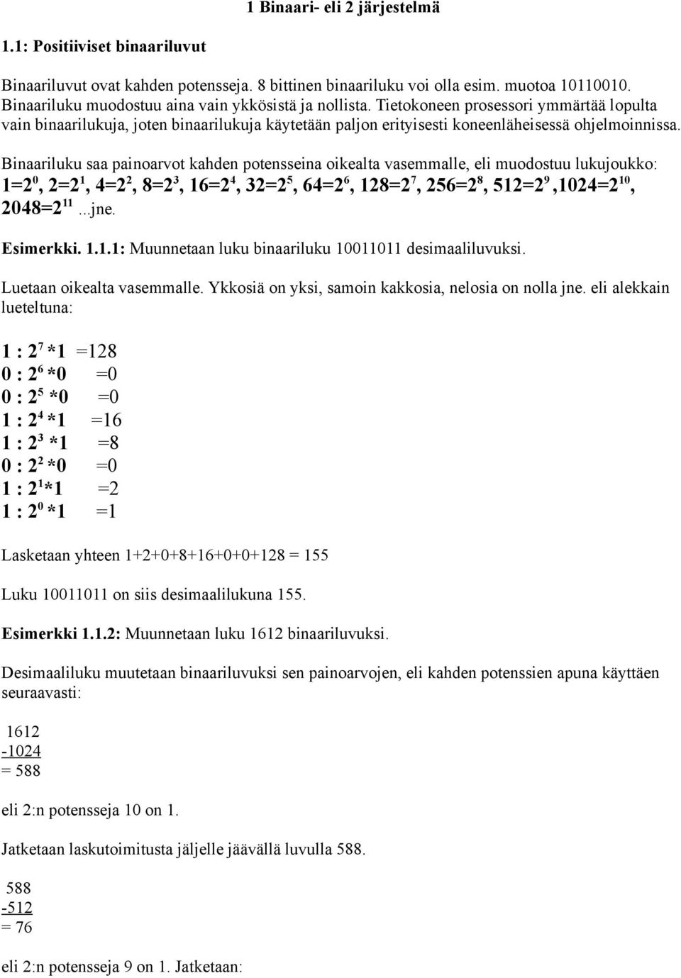 Binaariluku saa painoarvot kahden potensseina oikealta vasemmalle, eli muodostuu lukujoukko: 1=2 0, 2=2 1, 4=2 2, 8=2 3, 16=2 4, 32=2 5, 64=2 6, 128=2 7, 256=2 8, 512=2 9,1024=2 10, 2048=2 11...jne.