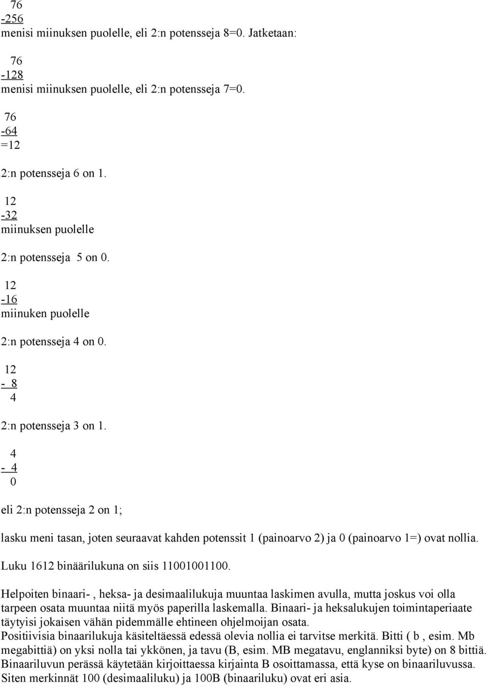 4-4 0 eli 2:n potensseja 2 on 1; lasku meni tasan, joten seuraavat kahden potenssit 1 (painoarvo 2) ja 0 (painoarvo 1=) ovat nollia. Luku 1612 binäärilukuna on siis 11001001100.