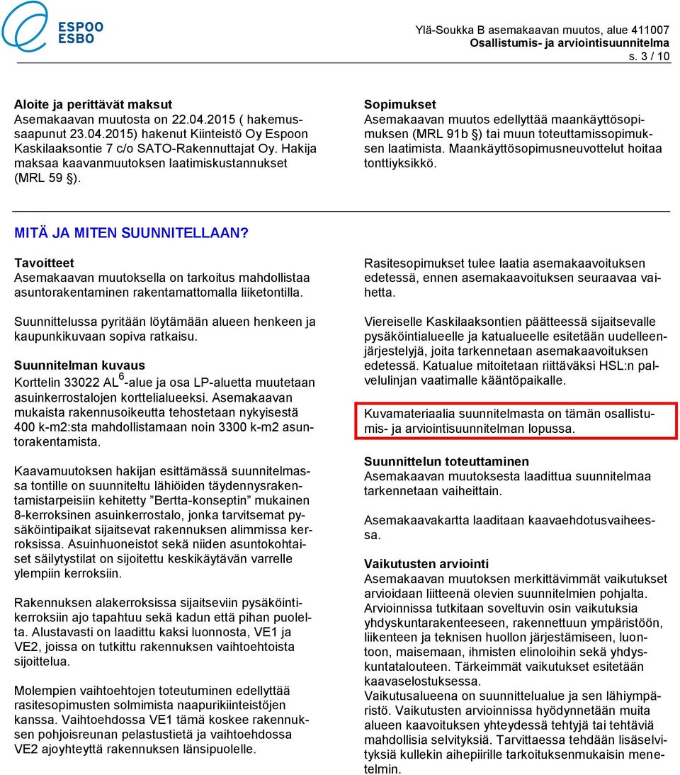 Maankäyttösopimusneuvottelut hoitaa tonttiyksikkö. MITÄ JA MITEN SUUNNITELLAAN? Tavoitteet Asemakaavan muutoksella on tarkoitus mahdollistaa asuntorakentaminen rakentamattomalla liiketontilla.