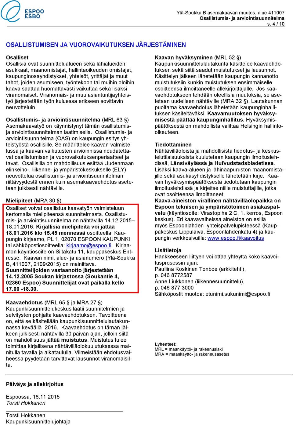 Viranomais- ja muu asiantuntijayhteistyö järjestetään työn kuluessa erikseen sovittavin neuvotteluin. (MRL 63 ) Asemakaavatyö on käynnistynyt tämän osallistumisja arviointisuunnitelman laatimisella.