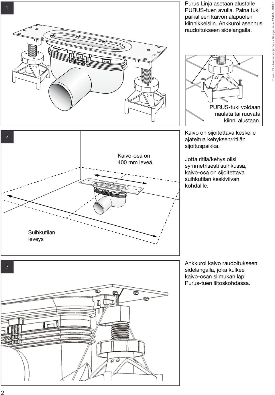 PURUS-tuki Purusstöden voidaan kan spikas naulata eller tai skruvas ruuvata fast kiinni i underlaget. alustaan. 2 Kaivo-osa The drain pice on is 400 mm wide. leveä.