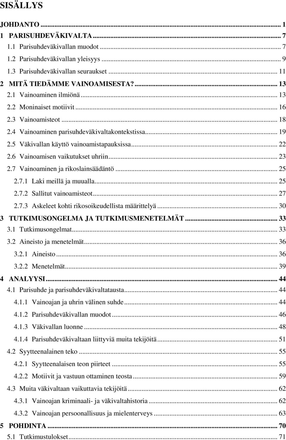 6 Vainoamisen vaikutukset uhriin... 23 2.7 Vainoaminen ja rikoslainsäädäntö... 25 2.7.1 Laki meillä ja muualla... 25 2.7.2 Sallitut vainoamisteot... 27 2.7.3 Askeleet kohti rikosoikeudellista määrittelyä.