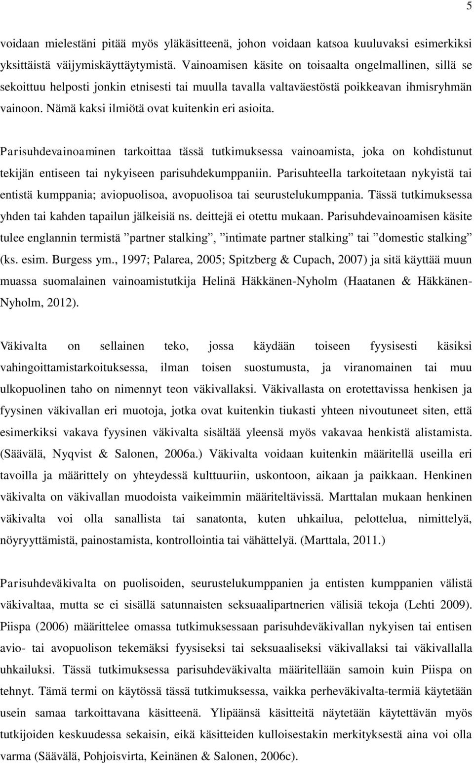 Nämä kaksi ilmiötä ovat kuitenkin eri asioita. Parisuhdevainoaminen tarkoittaa tässä tutkimuksessa vainoamista, joka on kohdistunut tekijän entiseen tai nykyiseen parisuhdekumppaniin.