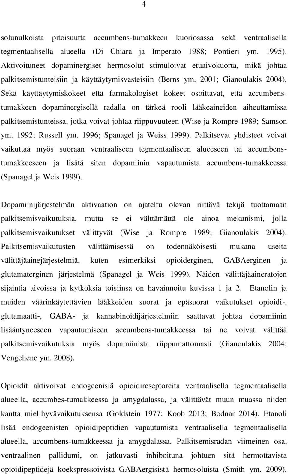 Sekä käyttäytymiskokeet että farmakologiset kokeet osoittavat, että accumbenstumakkeen dopaminergisellä radalla on tärkeä rooli lääkeaineiden aiheuttamissa palkitsemistunteissa, jotka voivat johtaa