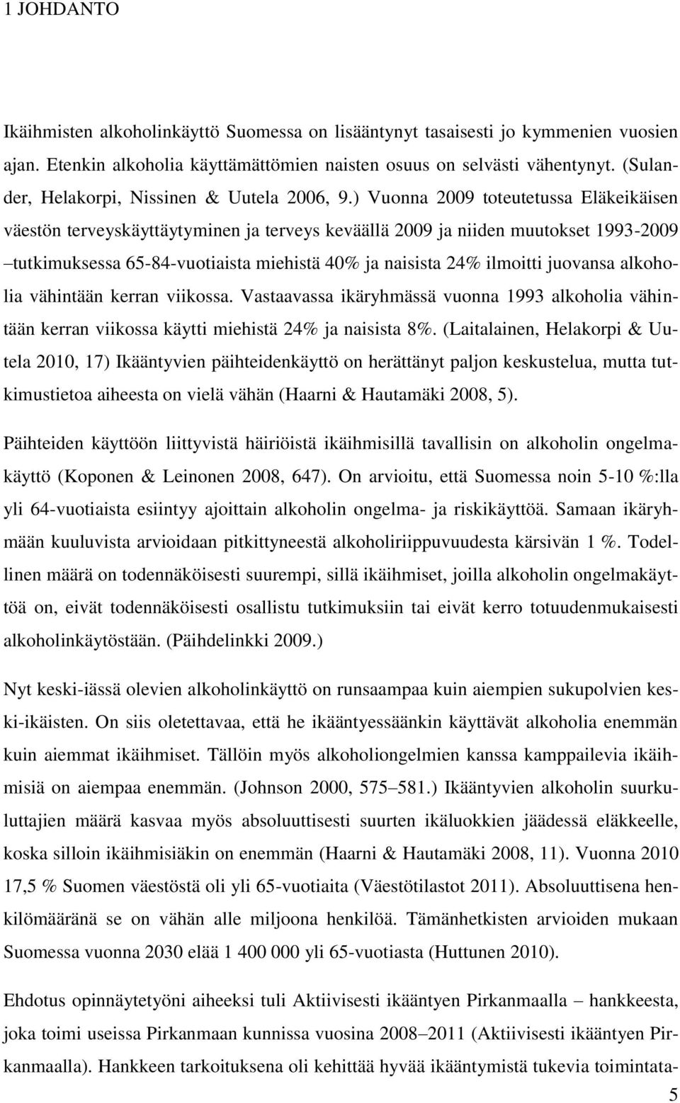 ) Vuonna 2009 toteutetussa Eläkeikäisen väestön terveyskäyttäytyminen ja terveys keväällä 2009 ja niiden muutokset 1993-2009 tutkimuksessa 65-84-vuotiaista miehistä 40% ja naisista 24% ilmoitti