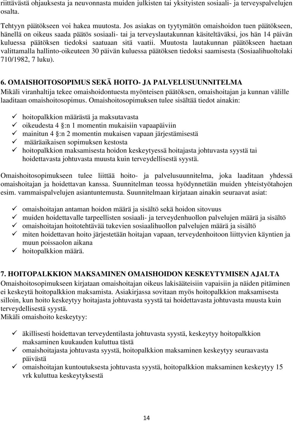 vaatii. Muutosta lautakunnan päätökseen haetaan valittamalla hallinto-oikeuteen 30 päivän kuluessa päätöksen tiedoksi saamisesta (Sosiaalihuoltolaki 710/1982, 7 luku). 6.