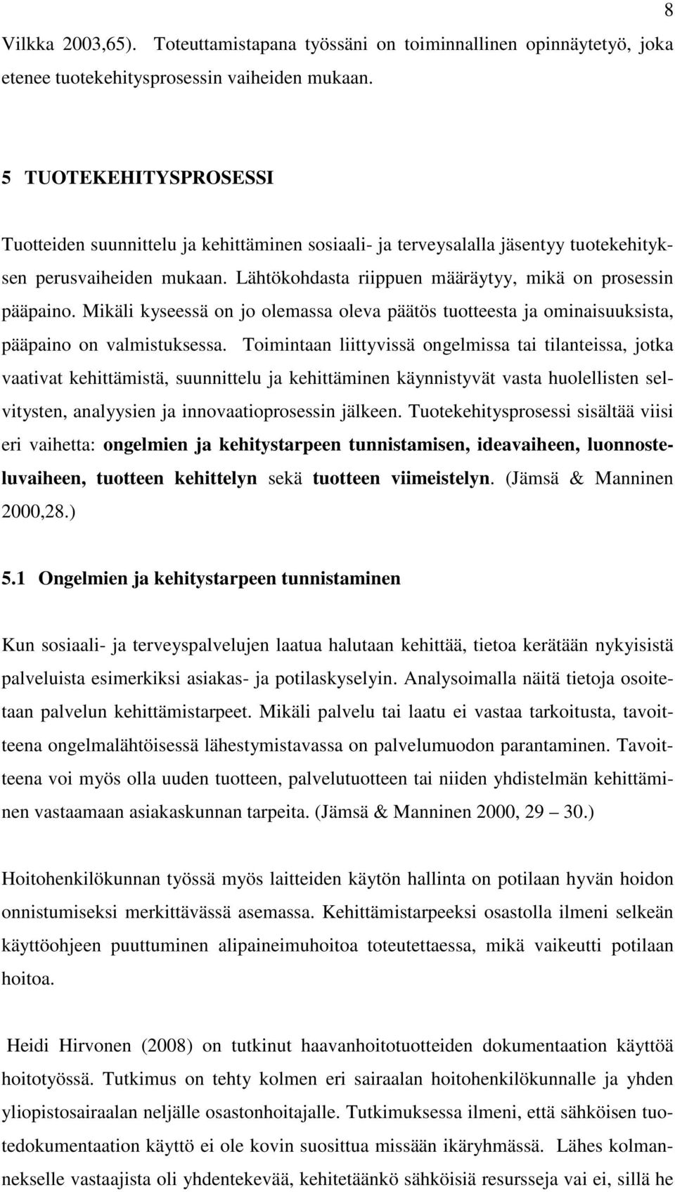 Mikäli kyseessä on jo olemassa oleva päätös tuotteesta ja ominaisuuksista, pääpaino on valmistuksessa.