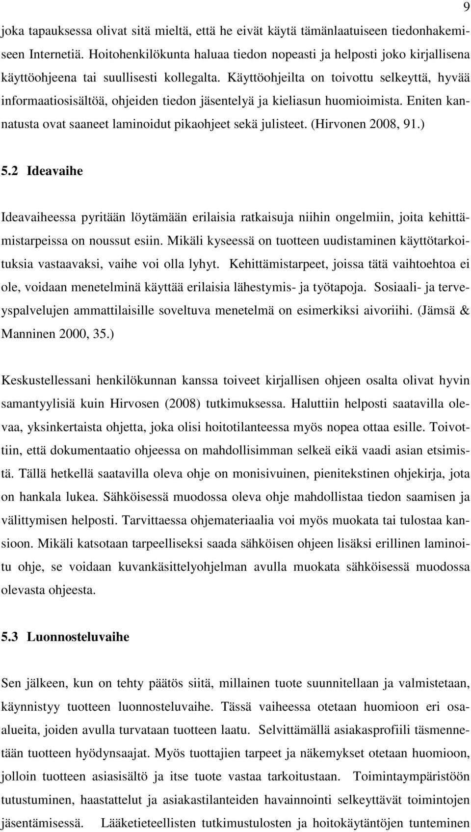 Käyttöohjeilta on toivottu selkeyttä, hyvää informaatiosisältöä, ohjeiden tiedon jäsentelyä ja kieliasun huomioimista. Eniten kannatusta ovat saaneet laminoidut pikaohjeet sekä julisteet.