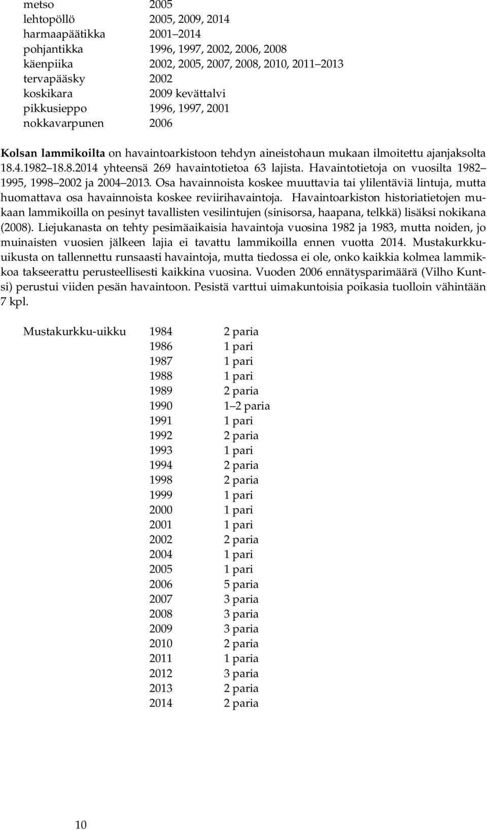 Havaintotietoja on vuosilta 1982 1995, 1998 2002 ja 2004 2013. Osa havainnoista koskee muuttavia tai ylilentäviä lintuja, mutta huomattava osa havainnoista koskee reviirihavaintoja.