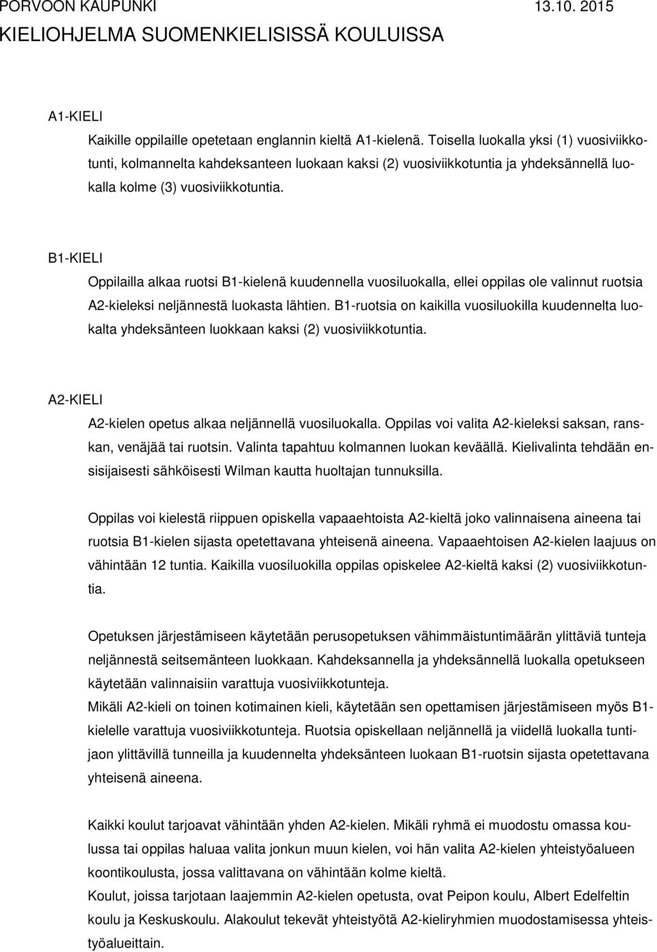 B1-KIELI Oppilailla alkaa ruotsi B1-kielenä kuudennella vuosiluokalla, ellei oppilas ole valinnut ruotsia A2-kieleksi neljännestä luokasta lähtien.