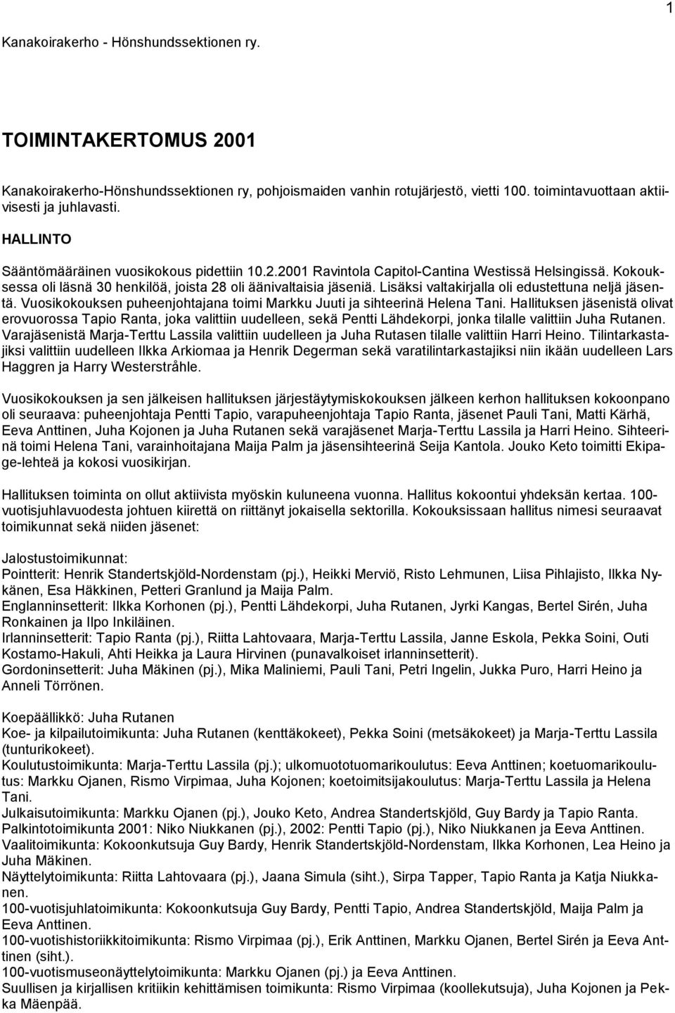 Lisäksi valtakirjalla oli edustettuna neljä jäsentä. Vuosikokouksen puheenjohtajana toimi Markku Juuti ja sihteerinä Helena Tani.