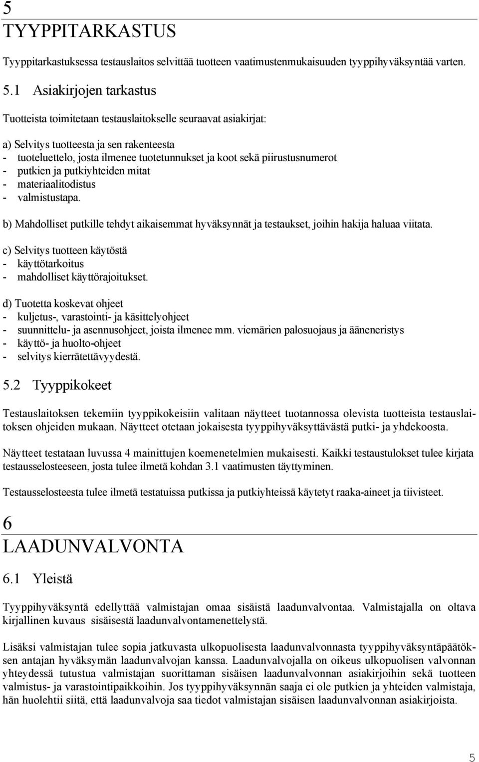 piirustusnumerot - putkien ja putkiyhteiden mitat - materiaalitodistus - valmistustapa. b) Mahdolliset putkille tehdyt aikaisemmat hyväksynnät ja testaukset, joihin hakija haluaa viitata.