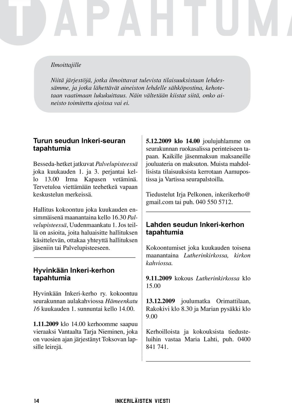 00 Irma Kapasen vetäminä. Tervetuloa viettämään teehetkeä vapaan keskustelun merkeissä. Hallitus kokoontuu joka kuukauden ensimmäisenä maanantaina kello 16.30 Palvelupisteessä, Uudenmaankatu 1.