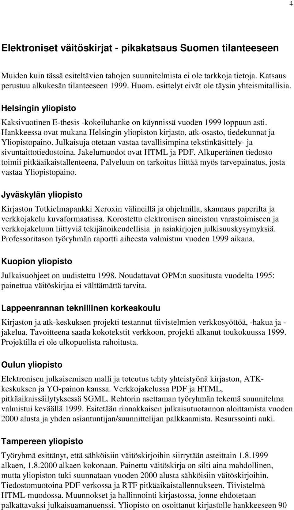 Hankkeessa ovat mukana Helsingin yliopiston kirjasto, atk-osasto, tiedekunnat ja Yliopistopaino. Julkaisuja otetaan vastaa tavallisimpina tekstinkäsittely- ja sivuntaittotiedostoina.