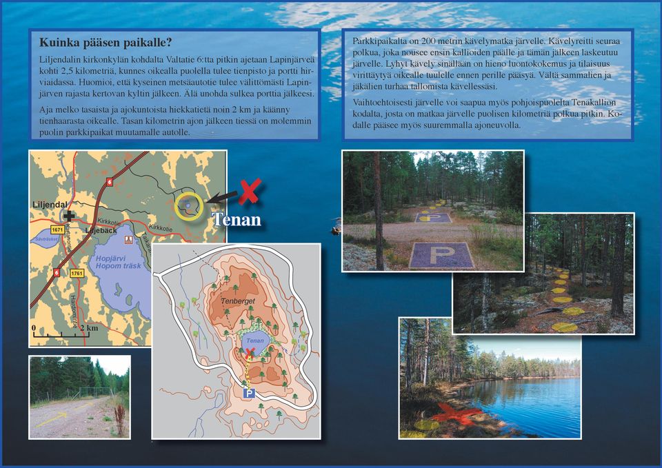 Aja melko tasaista ja ajokuntoista hiekkatietä noin 2 km ja käänny tienhaarasta oikealle. Tasan kilometrin ajon jälkeen tiessä on molemmin puolin parkkipaikat muutamalle autolle.