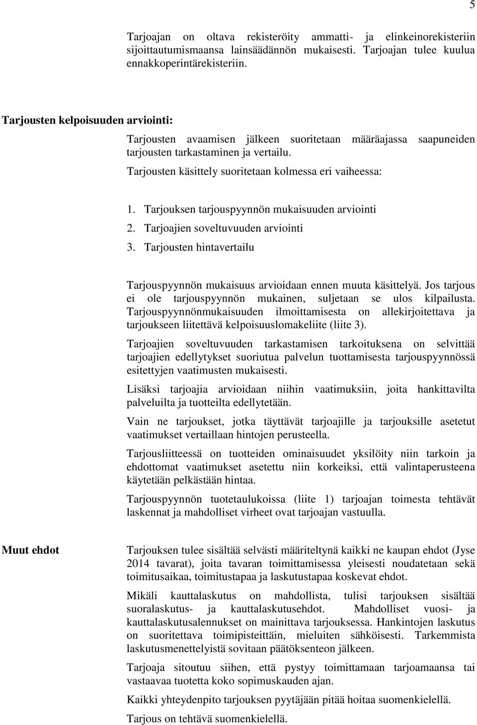 Tarjouksen tarjouspyynnön mukaisuuden arviointi 2. Tarjoajien soveltuvuuden arviointi 3. Tarjousten hintavertailu Tarjouspyynnön mukaisuus arvioidaan ennen muuta käsittelyä.