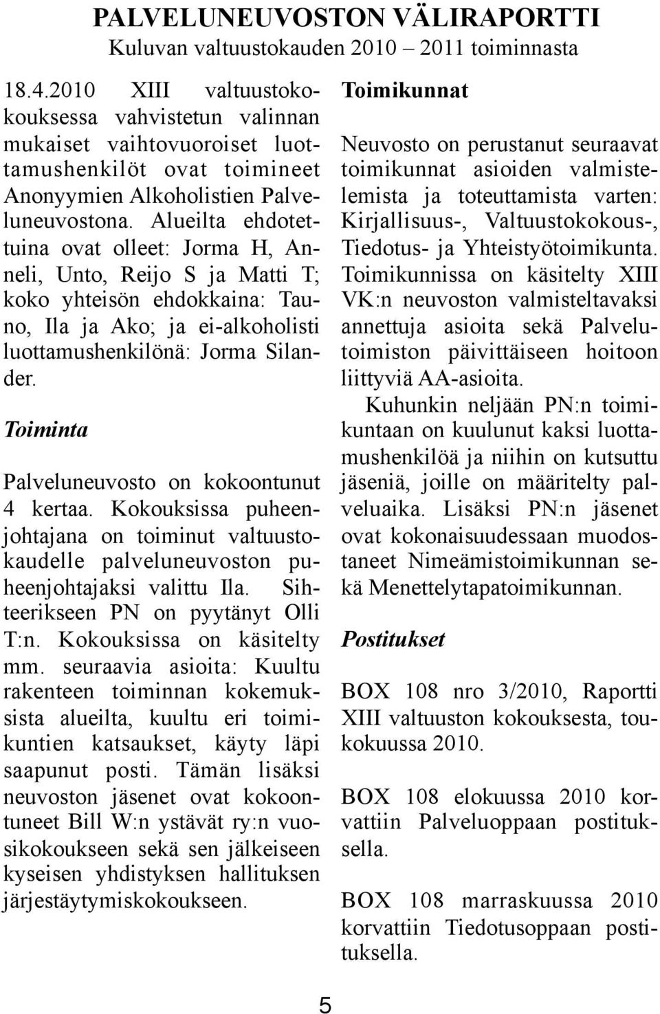 Alueilta ehdotettuina ovat olleet: Jorma H, Anneli, Unto, Reijo S ja Matti T; koko yhteisön ehdokkaina: Tauno, Ila ja Ako; ja ei-alkoholisti luottamushenkilönä: Jorma Silander.