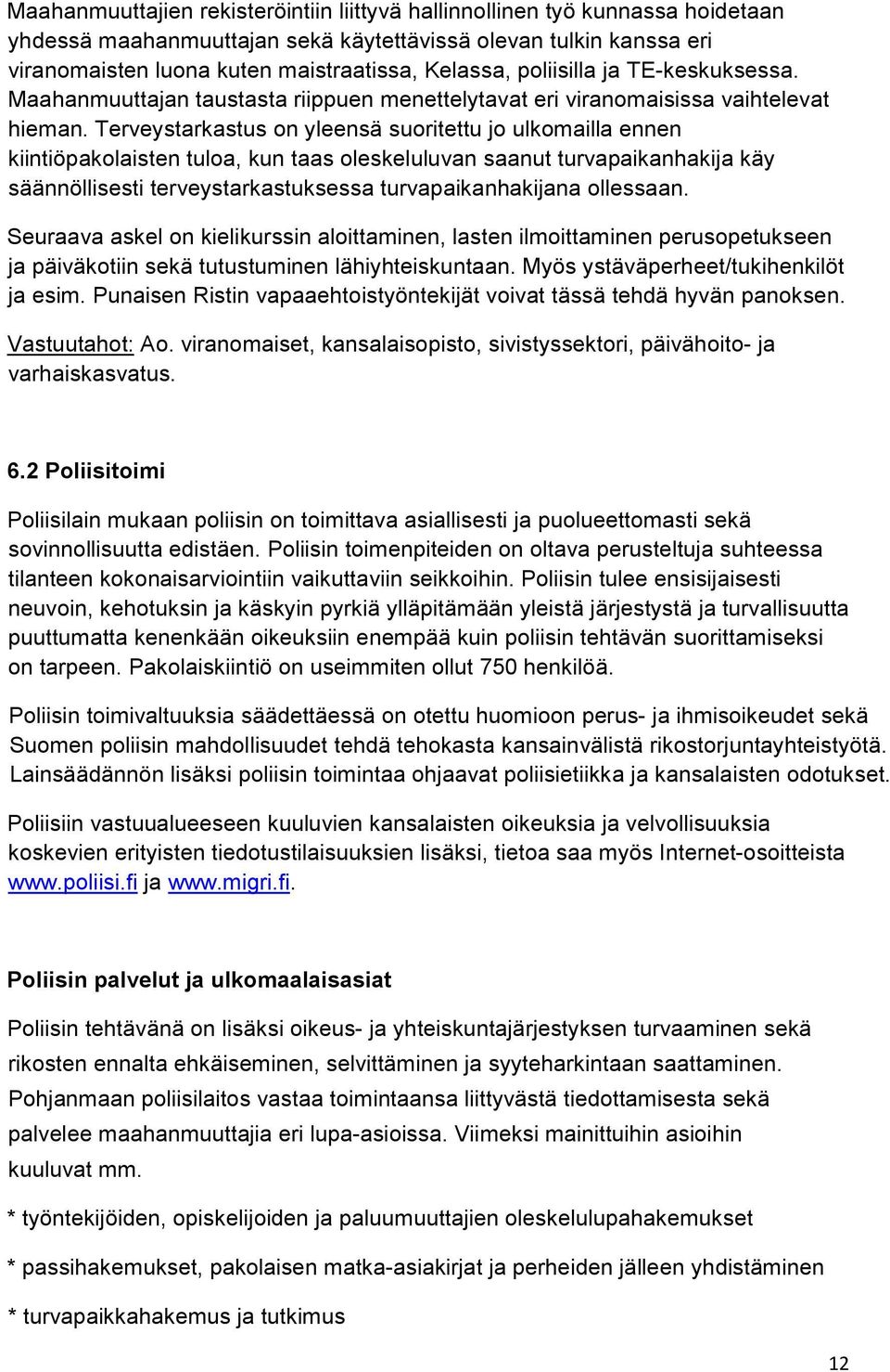 Terveystarkastus on yleensä suoritettu jo ulkomailla ennen kiintiöpakolaisten tuloa, kun taas oleskeluluvan saanut turvapaikanhakija käy säännöllisesti terveystarkastuksessa turvapaikanhakijana