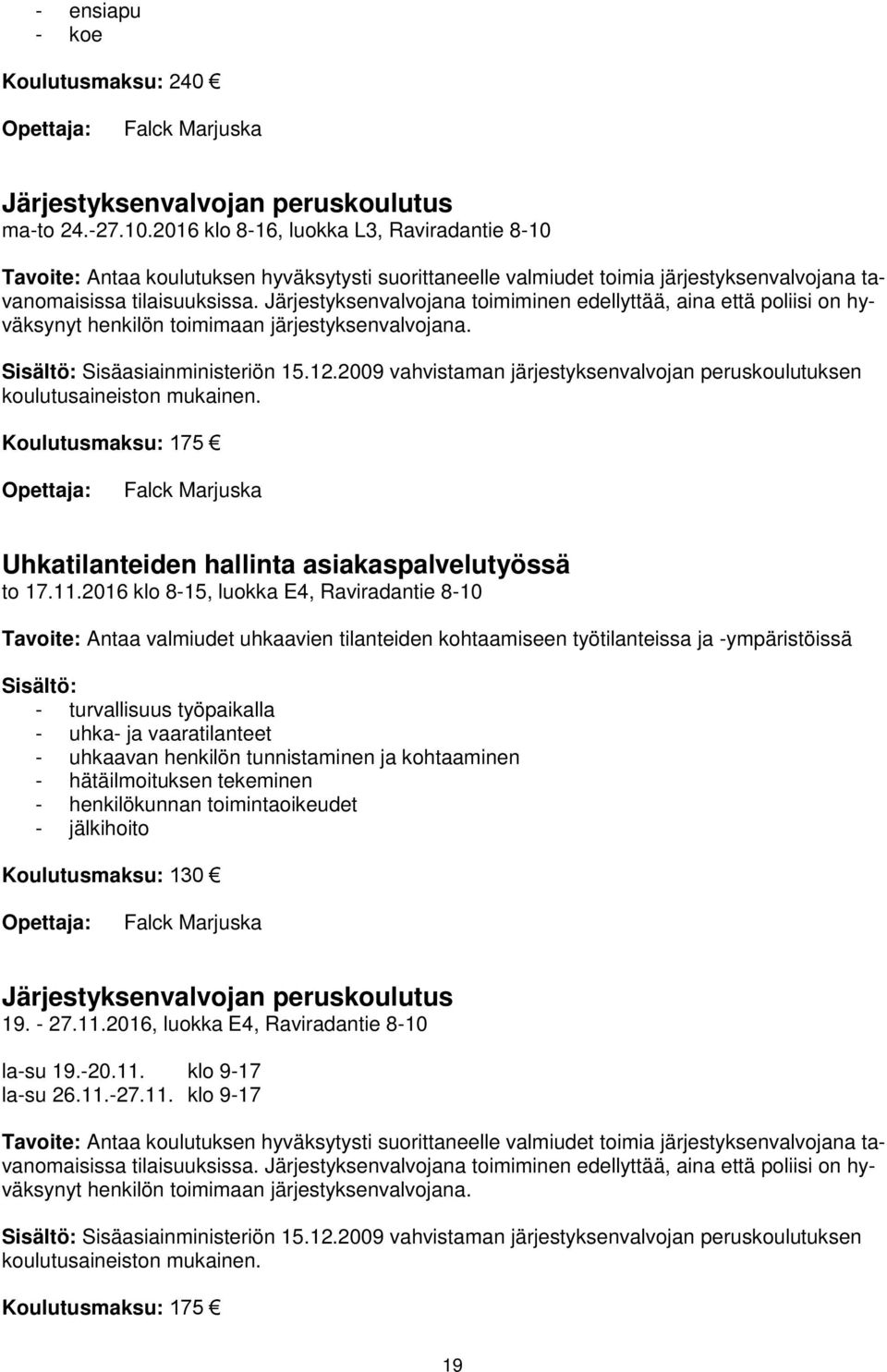 Järjestyksenvalvojana toimiminen edellyttää, aina että poliisi on hyväksynyt henkilön toimimaan järjestyksenvalvojana. Sisäasiainministeriön 15.12.