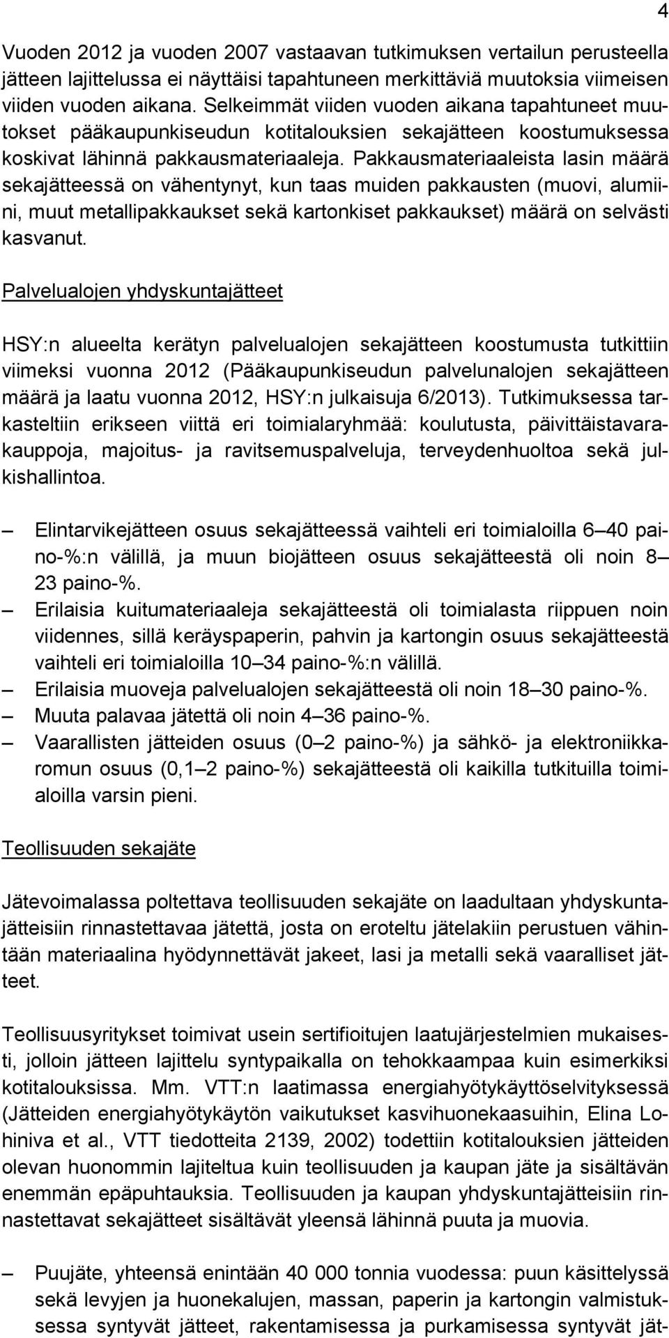 Pakkausmateriaaleista lasin määrä sekajätteessä on vähentynyt, kun taas muiden pakkausten (muovi, alumiini, muut metallipakkaukset sekä kartonkiset pakkaukset) määrä on selvästi kasvanut.