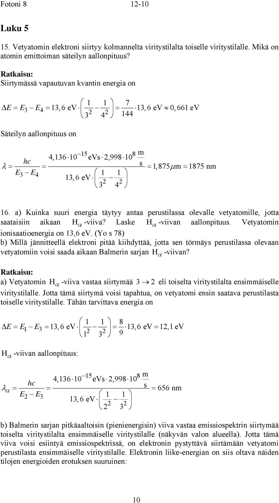 a) Kuinka uuri energia täytyy antaa perutilaa olevalle vetyatoille, jotta aataiiin aikaan H α -viiva? Lake H α -viivan aallonpituu. Vetyatoin ioniaatioenergia on 3,6 ev.