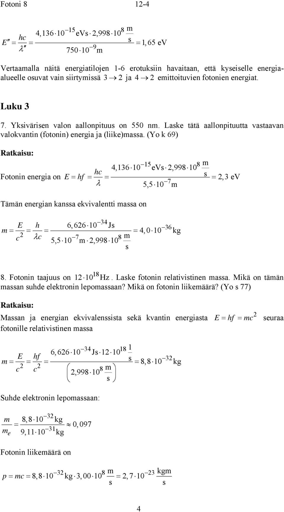 (Yo k 69) Fotonin energia on 5 8 4,36 0 ev,998 0 hc = hf = = =,3 ev 7 5,5 0 Tään energian kana ekvivalentti aa on 34 h 6,66 0 J 36 = = = = 4,0 0 kg c c 7 8 5,5 0,998 0 8 8. Fotonin taajuu on 0 Hz.