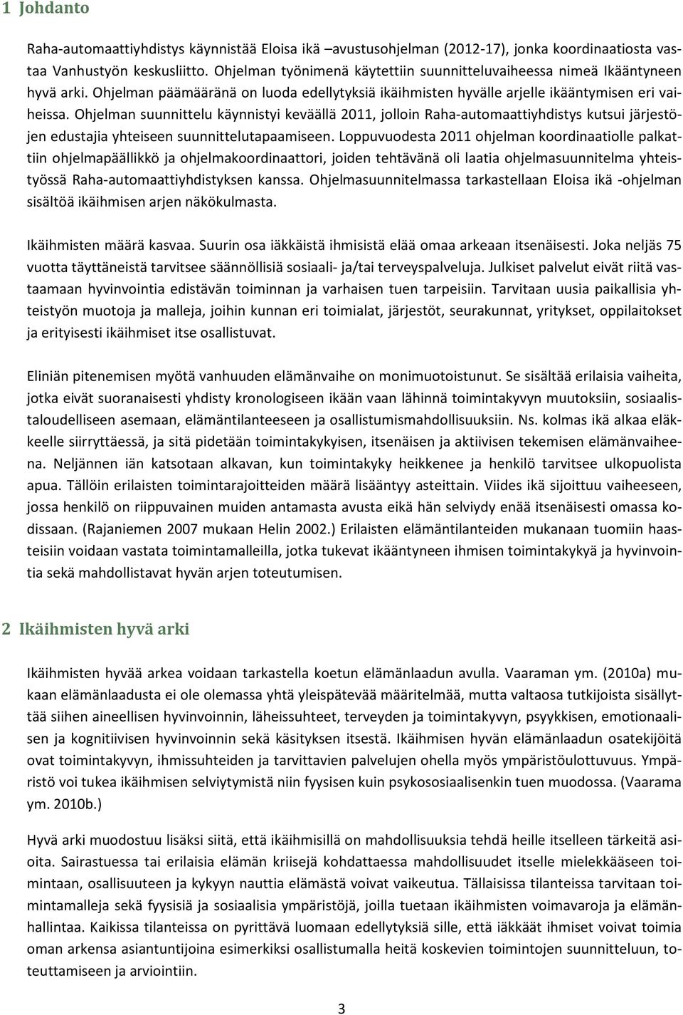 Ohjelman suunnittelu käynnistyi keväällä 2011, jolloin Raha-automaattiyhdistys kutsui järjestöjen edustajia yhteiseen suunnittelutapaamiseen.