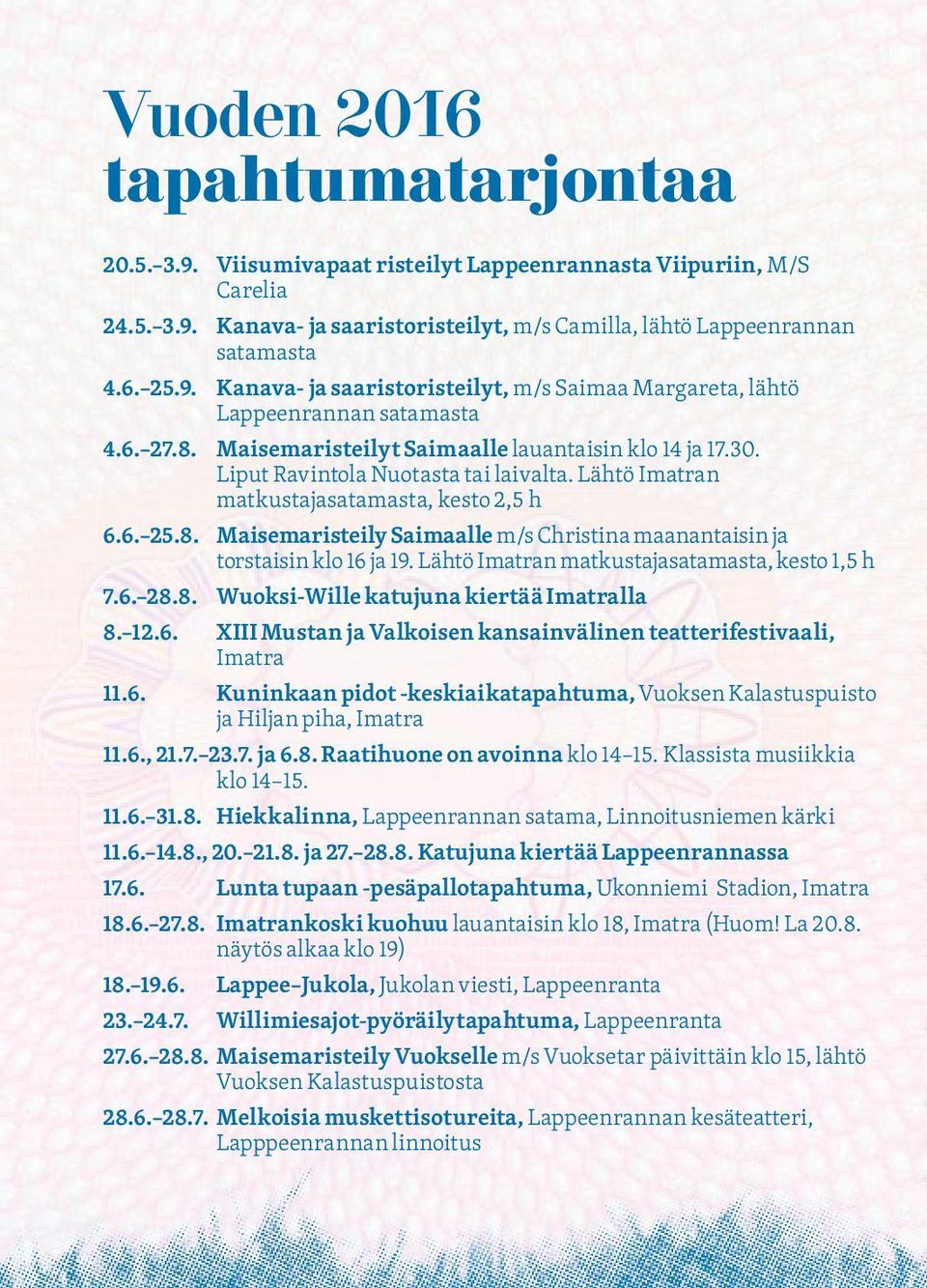 Lähtö Imatran matkustajasatamasta, kesto 1,5 h 7.6. 28.8. Wuoksi-Wille katujuna kiertää Imatralla 8. 12.6. XIII Mustan ja Valkoisen kansainvälinen teatterifestivaali, Imatra 11.6. Kuninkaan pidot -keskiaikatapahtuma, Vuoksen Kalastuspuisto ja Hiljan piha, Imatra 11.