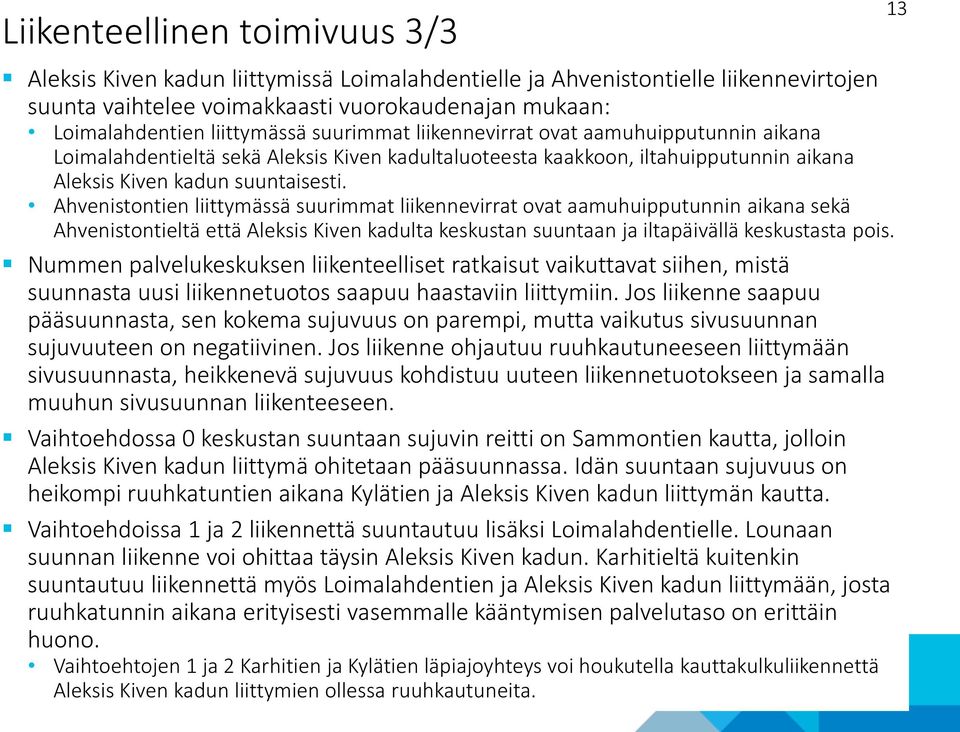 Ahvenistontien liittymässä suurimmat liikennevirrat ovat aamuhuipputunnin aikana sekä Ahvenistontieltä että Aleksis Kiven kadulta keskustan suuntaan ja iltapäivällä keskustasta pois.